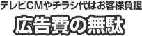テレビCMやチラシ代はお客様負担 広告費の無駄