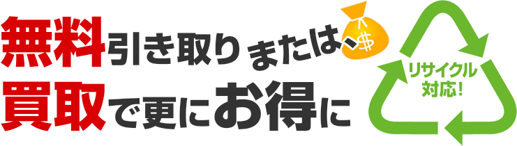 無料引き取りまたは、買取で更にお得に リサイクル対応!